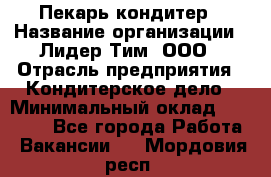 Пекарь-кондитер › Название организации ­ Лидер Тим, ООО › Отрасль предприятия ­ Кондитерское дело › Минимальный оклад ­ 26 000 - Все города Работа » Вакансии   . Мордовия респ.